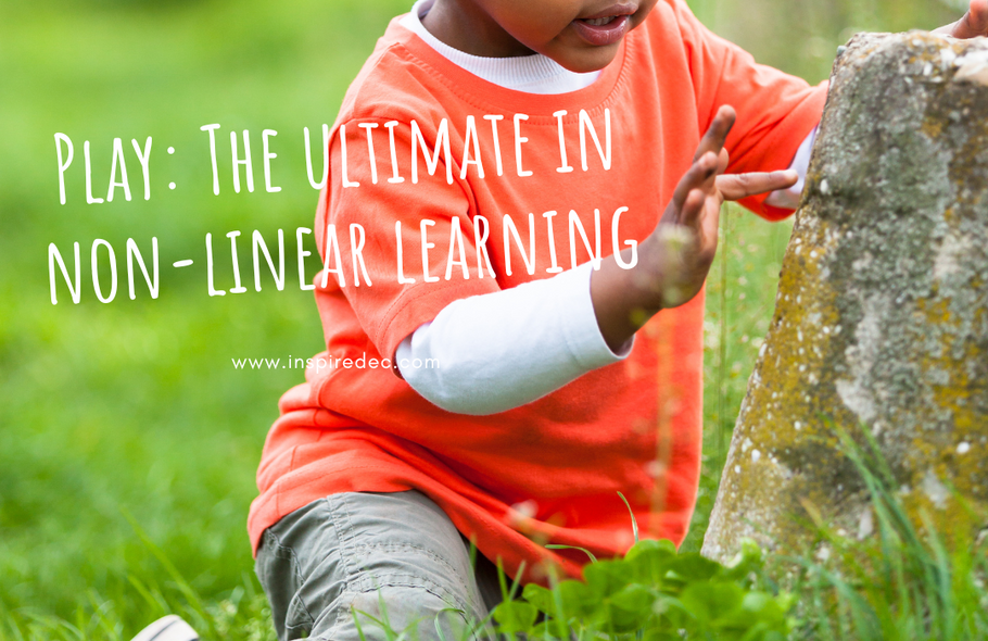 Play: The ultimate in "non-linear" learning