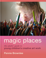 Load image into Gallery viewer, Magic Places: The adults&#39; guide to young children&#39;s creative art work by Pennie Brownlee
